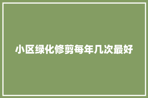 小区绿化修剪每年几次最好