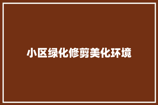 小区绿化修剪美化环境