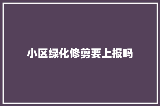 小区绿化修剪要上报吗