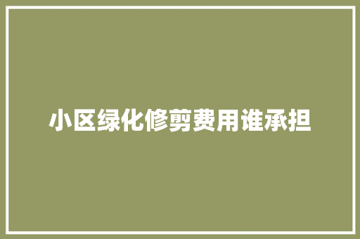小区绿化修剪费用谁承担