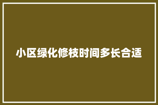 小区绿化修枝时间多长合适