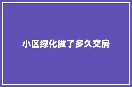 小区绿化做了多久交房