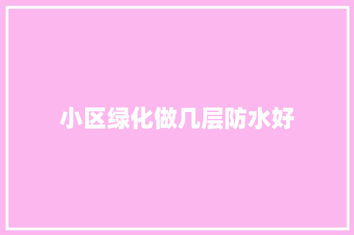 小区绿化做几层防水好