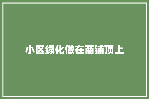 小区绿化做在商铺顶上