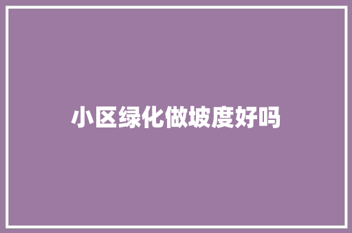 小区绿化做坡度好吗
