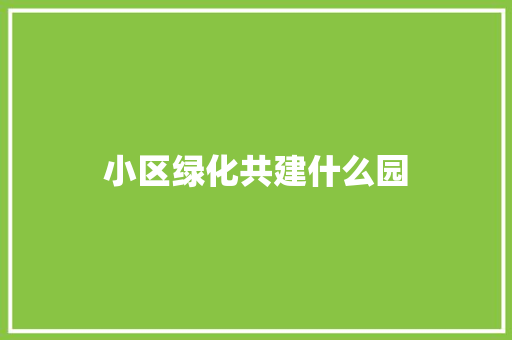 小区绿化共建什么园