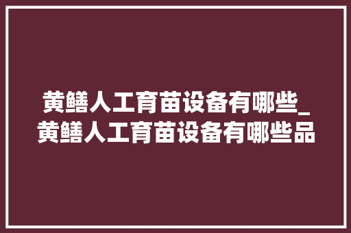 黄鳝人工育苗设备有哪些_黄鳝人工育苗设备有哪些品牌