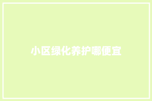 小区绿化养护哪便宜