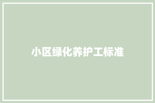 小区绿化养护工标准