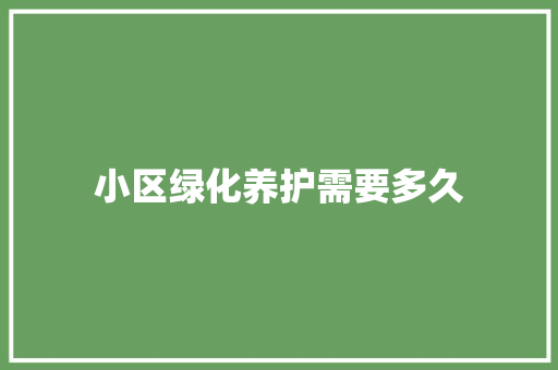 小区绿化养护需要多久
