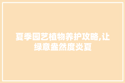 夏季园艺植物养护攻略,让绿意盎然度炎夏