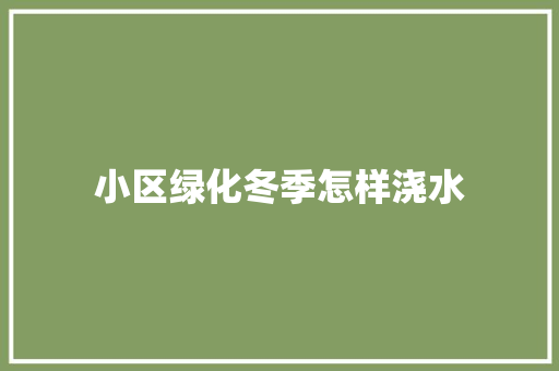小区绿化冬季怎样浇水
