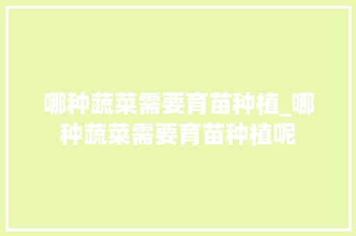 哪种蔬菜需要育苗种植_哪种蔬菜需要育苗种植呢