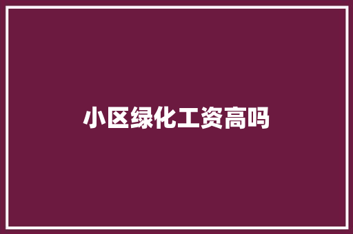 小区绿化工资高吗