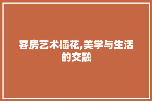 客房艺术插花,美学与生活的交融