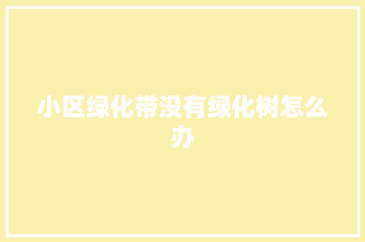 小区绿化带没有绿化树怎么办