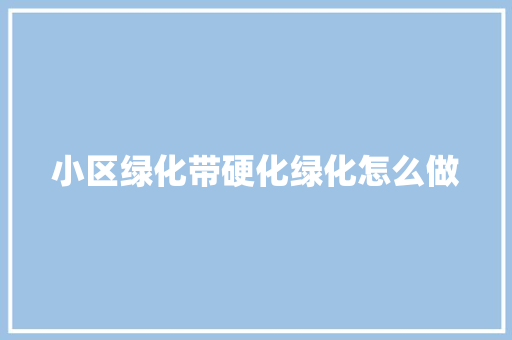 小区绿化带硬化绿化怎么做
