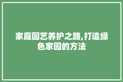 家庭园艺养护之路,打造绿色家园的方法