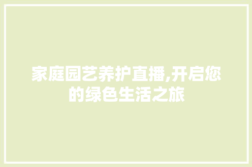 家庭园艺养护直播,开启您的绿色生活之旅