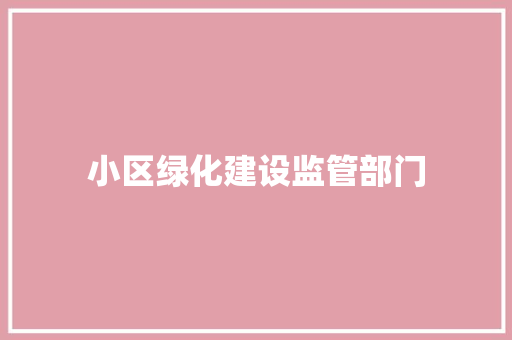 小区绿化建设监管部门