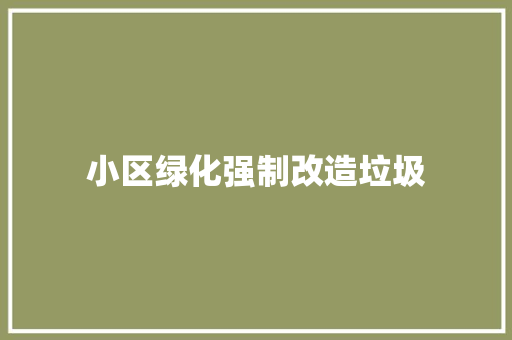 小区绿化强制改造垃圾