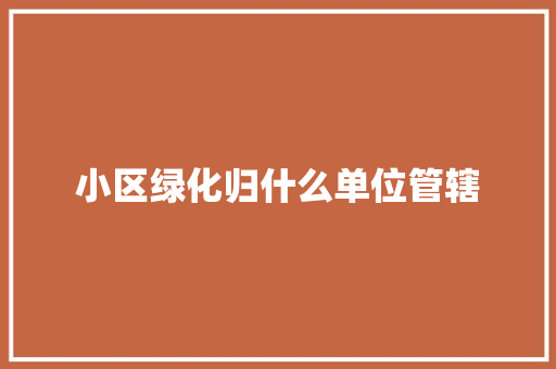 小区绿化归什么单位管辖
