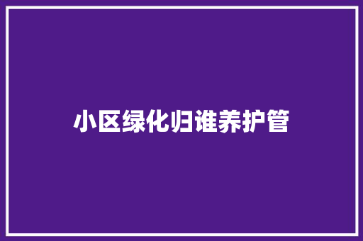 小区绿化归谁养护管