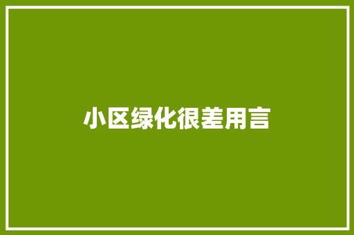小区绿化很差用言