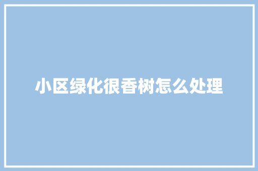 小区绿化很香树怎么处理