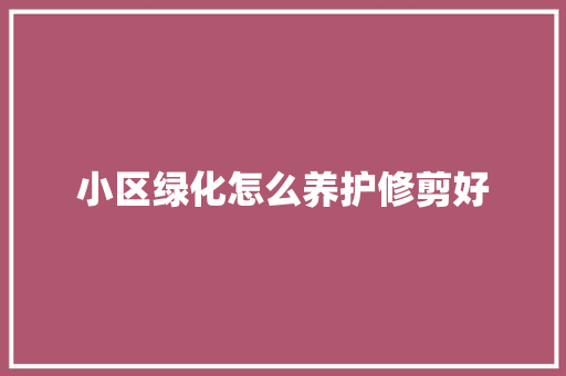 小区绿化怎么养护修剪好