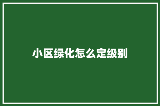 小区绿化怎么定级别