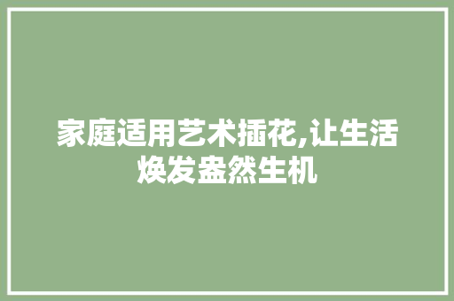 家庭适用艺术插花,让生活焕发盎然生机