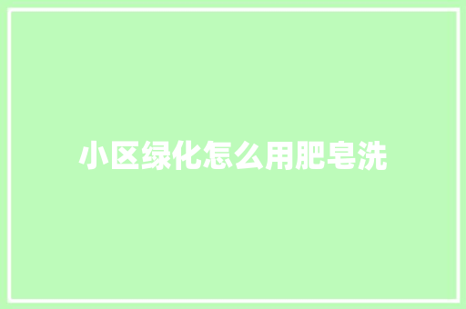 小区绿化怎么用肥皂洗