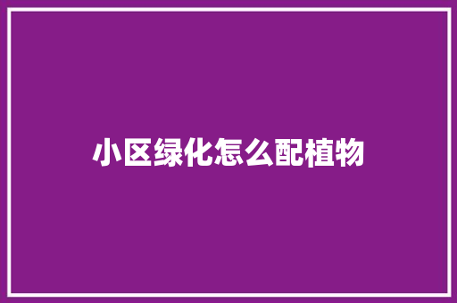 小区绿化怎么配植物
