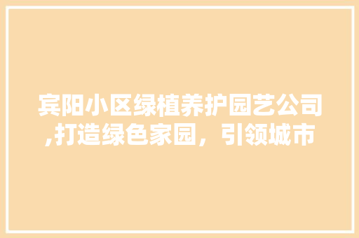 宾阳小区绿植养护园艺公司,打造绿色家园，引领城市生态潮流