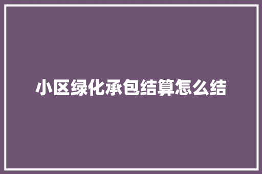 小区绿化承包结算怎么结