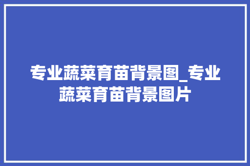 专业蔬菜育苗背景图_专业蔬菜育苗背景图片