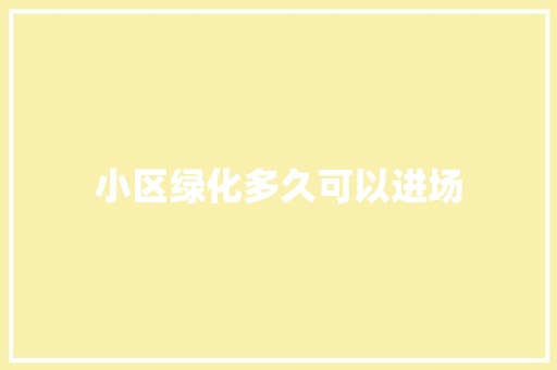 小区绿化多久可以进场