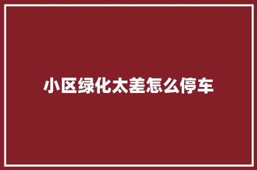 小区绿化太差怎么停车