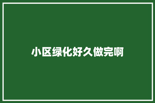 小区绿化好久做完啊
