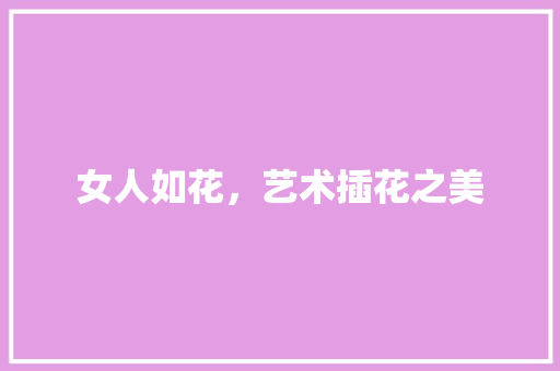 女人如花，艺术插花之美