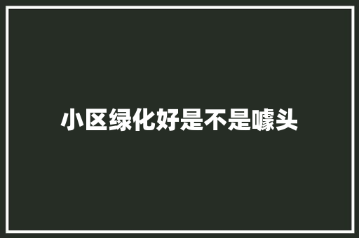 小区绿化好是不是噱头