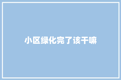 小区绿化完了该干嘛