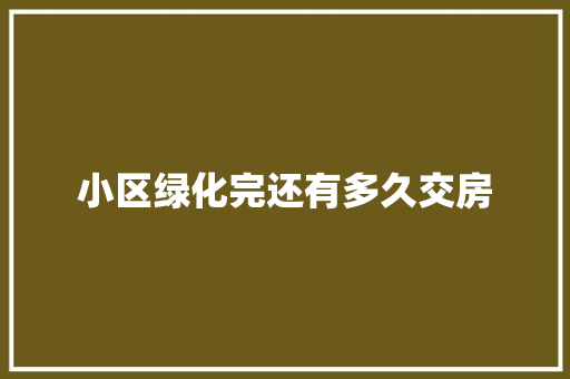 小区绿化完还有多久交房
