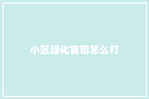 小区绿化官司怎么打