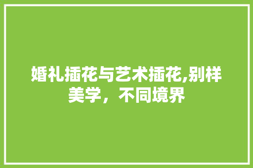婚礼插花与艺术插花,别样美学，不同境界