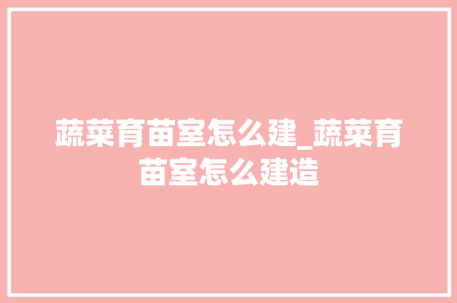 蔬菜育苗室怎么建_蔬菜育苗室怎么建造