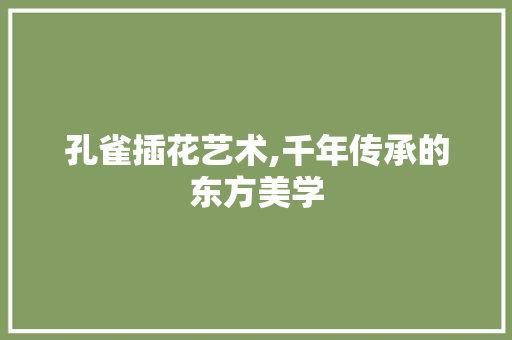 孔雀插花艺术,千年传承的东方美学
