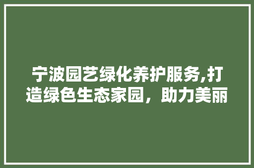 宁波园艺绿化养护服务,打造绿色生态家园，助力美丽中国建设