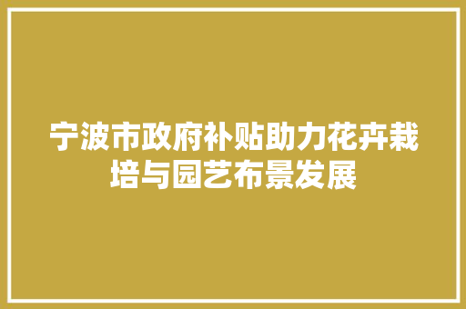 宁波市政府补贴助力花卉栽培与园艺布景发展